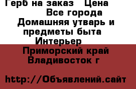 Герб на заказ › Цена ­ 5 000 - Все города Домашняя утварь и предметы быта » Интерьер   . Приморский край,Владивосток г.